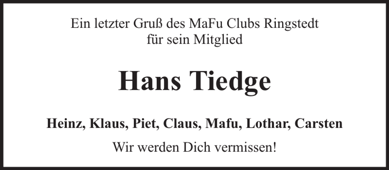 <p>Ein letzter Gruß des MaFu Clubs Ringstedt<br />für sein Mitglied</p><p>Hans Tiedge<br />Heinz, Klaus, Piet, Claus, Mafu, Lothar, Carsten<br />Wir werden Dich vermissen!</p>