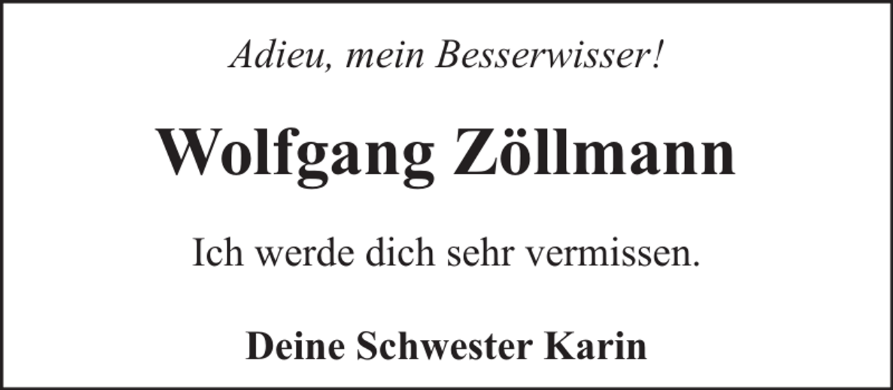 <p>Adieu, mein Besserwisser!</p><p>Wolfgang Zöllmann<br />Ich werde dich sehr vermissen.<br />Deine Schwester Karin</p>