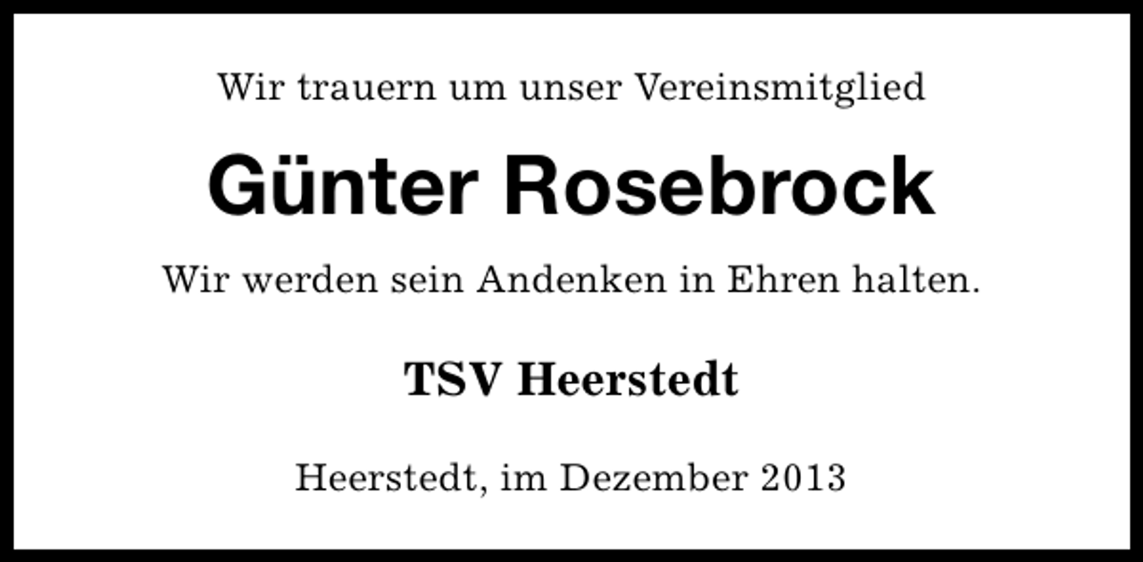 <p>Wir trauern um unser Vereinsmitglied</p><p>Günter Rosebrock<br />Wir werden sein Andenken in Ehren halten.</p><p>TSV Heerstedt<br />Heerstedt, im Dezember 2013</p>