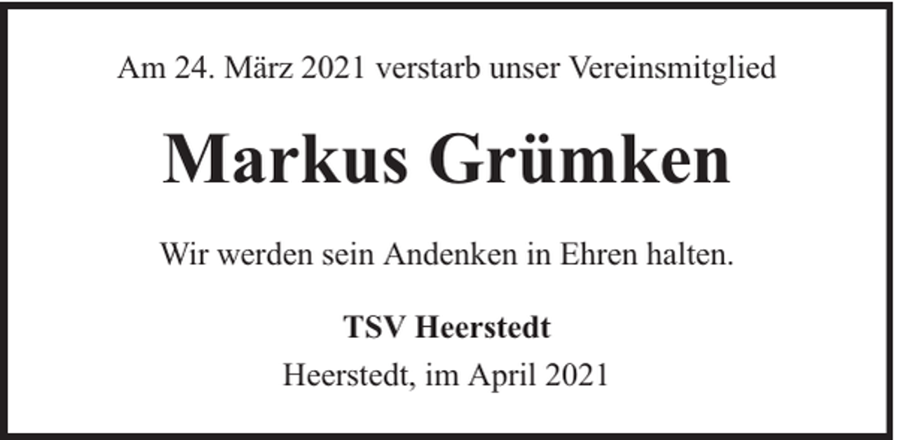 <p>Am 24. März 2021 verstarb unser Vereinsmitglied</p><p>Markus Grümken<br />Wir werden sein Andenken in Ehren halten.<br />TSV Heerstedt<br />Heerstedt, im April 2021</p>