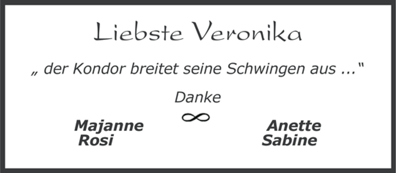<p>Liebste Veronika<br />„ der Kondor breitet seine Schwingen aus ...“<br />Danke<br />Majanne<br />Rosi</p><p>Anette<br />Sabine</p>