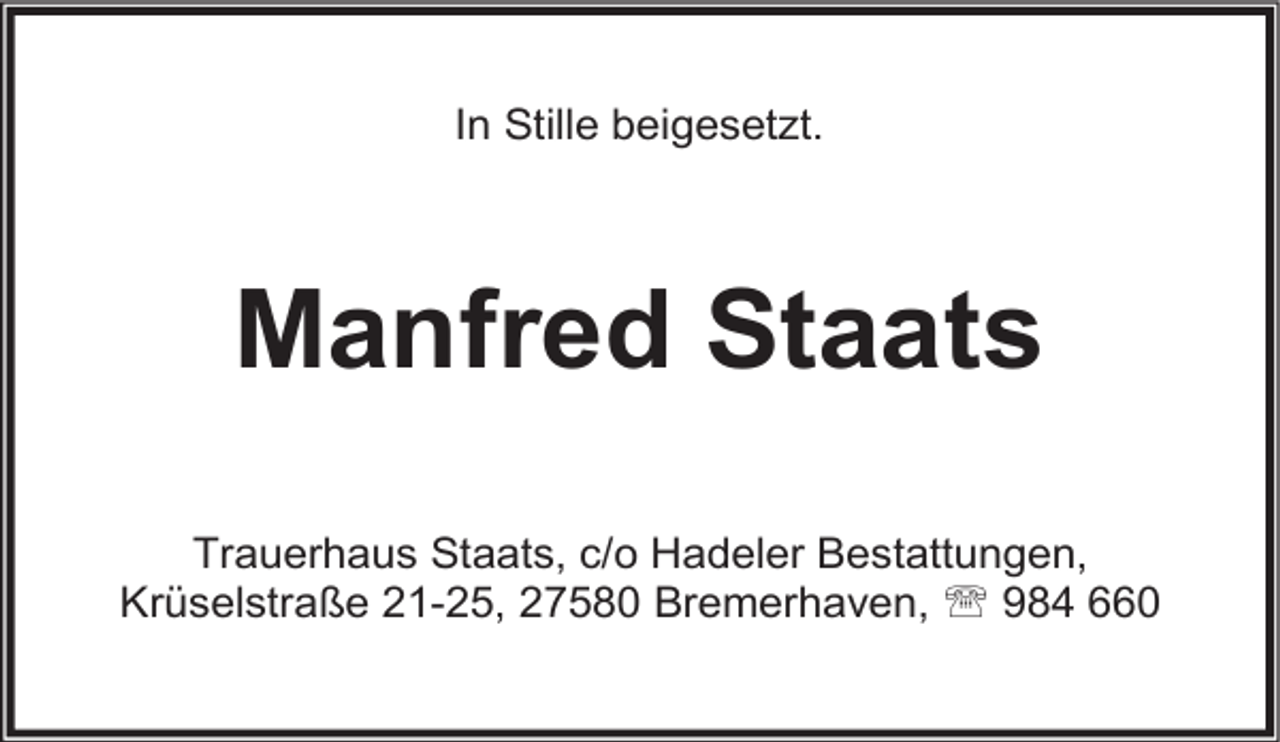 <p>In Stille beigesetzt.</p><p>Manfred Staats<br />Trauerhaus Staats, c/o Hadeler Bestattungen,<br />Krüselstraße 21-25, 27580 Bremerhaven,  984 660</p>