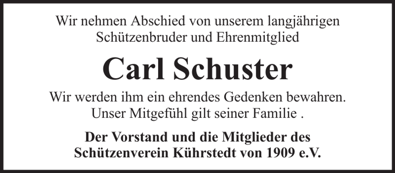 <p>Wir nehmen Abschied von unserem langjährigen<br />Schützenbruder und Ehrenmitglied</p><p>Carl Schuster<br />Wir werden ihm ein ehrendes Gedenken bewahren.<br />Unser Mitgefühl gilt seiner Familie .<br />Der Vorstand und die Mitglieder des<br />Schützenverein Kührstedt von 1909 e.V.</p>