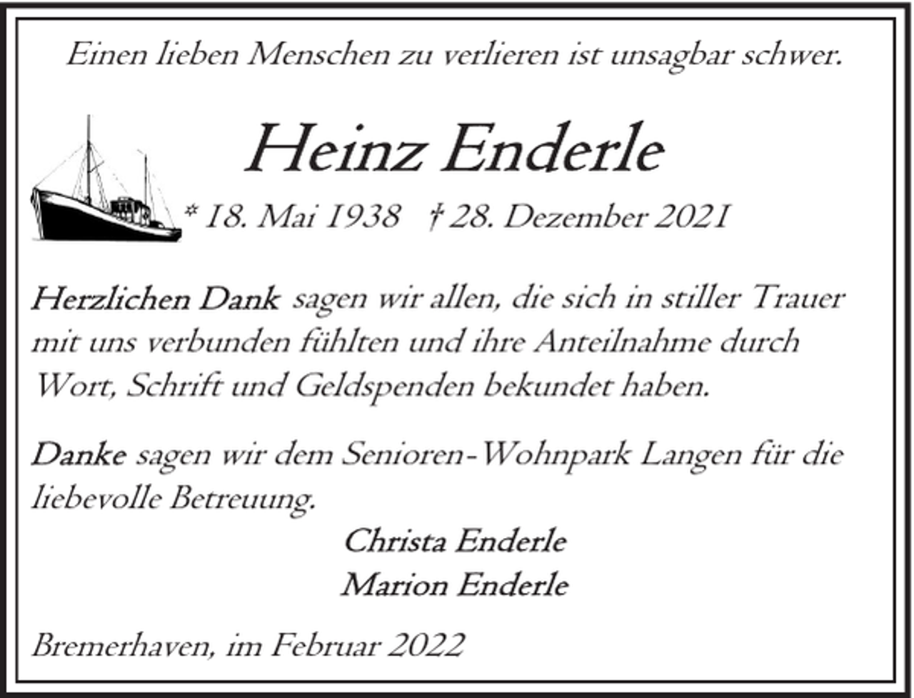 <p>Einen lieben Menschen zu verlieren ist unsagbar schwer.</p>
<p>* 18. Mai 1938 † 28. Dezember 2021<br />sagen wir allen, die sich in stiller Trauer<br />mit uns verbunden fühlten und ihre Anteilnahme durch<br />Wort, Schrift und Geldspenden bekundet haben.<br />sagen wir dem Senioren-Wohnpark Langen für die<br />liebevolle Betreuung.</p>
<p>Bremerhaven, im Februar 2022</p>