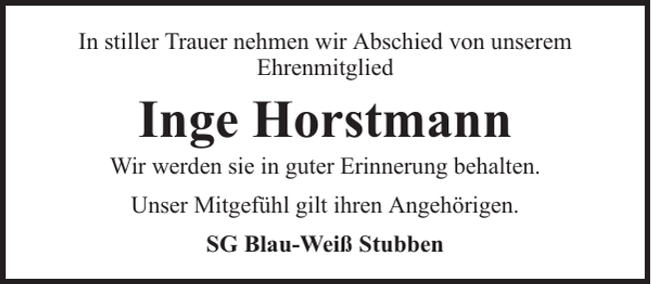 <p>In stiller Trauer nehmen wir Abschied von unserem<br />Ehrenmitglied</p><p>Inge Horstmann</p><p>Wir werden sie in guter Erinnerung behalten.<br />Unser Mitgefühl gilt ihren Angehörigen.<br />SG Blau-Weiß Stubben</p>