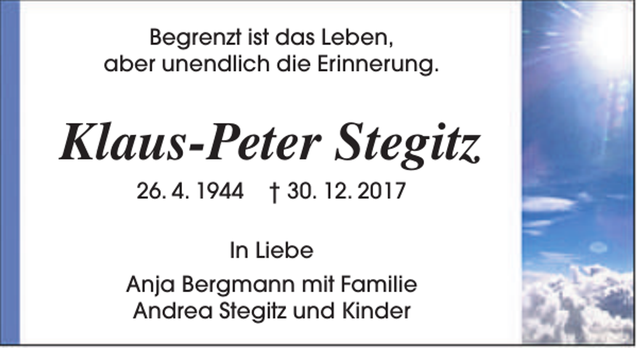 <p>Begrenzt ist das Leben,<br />aber unendlich die Erinnerung.</p><p>Klaus-Peter Stegitz<br />26. 4. 1944</p><p>† 30. 12. 2017</p><p>In Liebe<br />Anja Bergmann mit Familie<br />Andrea Stegitz und Kinder</p>
