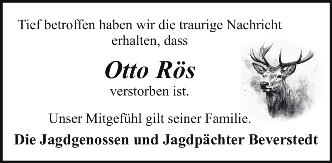 <p>Tief betroffen haben wir die traurige Nachricht<br />erhalten, dass</p><p>Otto Rös<br />verstorben ist.</p><p>Unser Mitgefühl gilt seiner Familie.</p><p>Die Jagdgenossen und Jagdpächter Beverstedt</p>