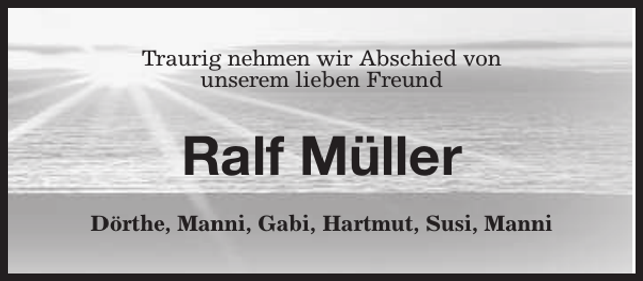 <p>Traurig nehmen wir Abschied von<br />unserem lieben Freund</p><p>Ralf Müller<br />Dörthe, Manni, Gabi, Hartmut, Susi, Manni</p>