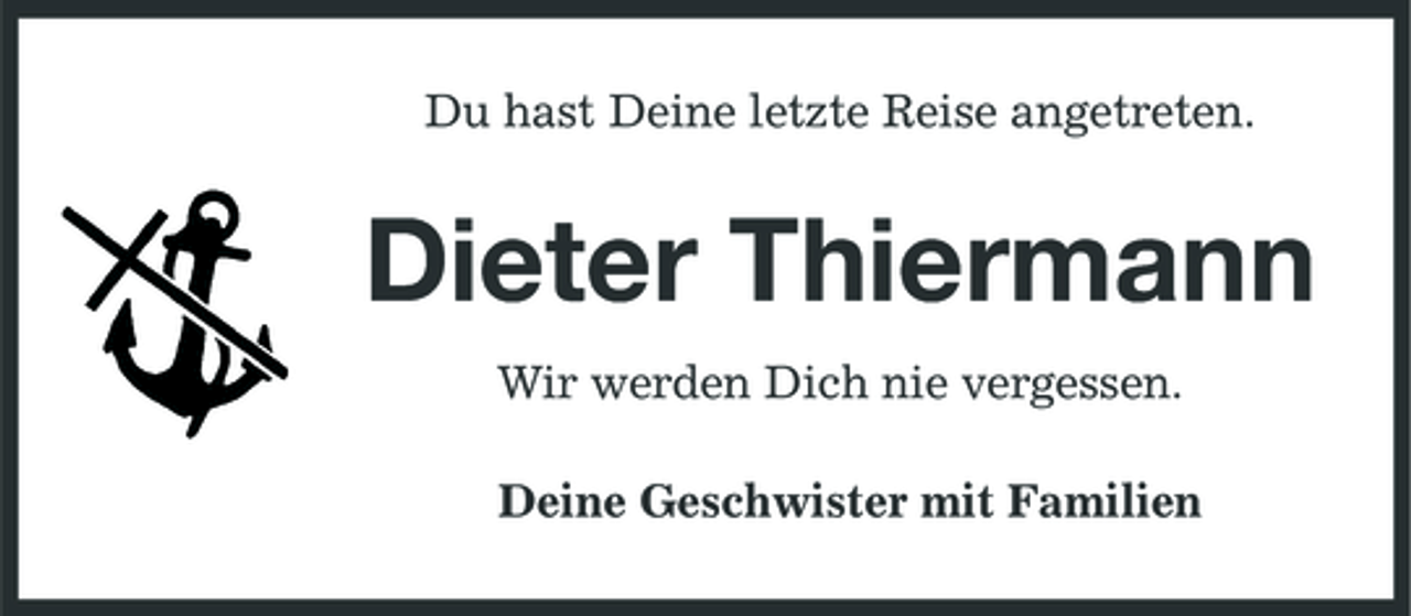 <p>Du hast Deine letzte Reise angetreten.</p><p>Dieter Thiermann<br />Wir werden Dich nie vergessen. Deine Geschwister mit Familien</p>