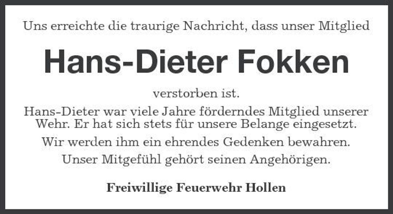 <p>Uns erreichte die traurige Nachricht, dass unser Mitglied</p><p>Hans-Dieter Fokken<br />verstorben ist. Hans-Dieter war viele Jahre förderndes Mitglied unserer Wehr. Er hat sich stets für unsere Belange eingesetzt. Wir werden ihm ein ehrendes Gedenken bewahren. Unser Mitgefühl gehört seinen Angehörigen. Freiwillige Feuerwehr Hollen</p>