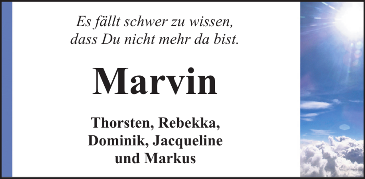 <p>Es fällt schwer zu wissen,<br />dass Du nicht mehr da bist.</p><p>Marvin<br />Thorsten, Rebekka,<br />Dominik, Jacqueline<br />und Markus</p>