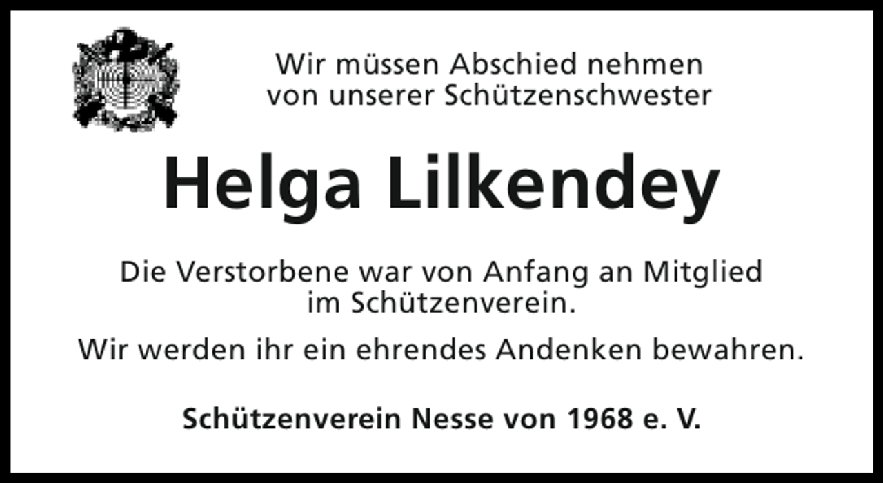 <p>Wir müssen Abschied nehmen<br />von unserer Schützenschwester</p><p>Helga Lilkendey<br />Die Verstorbene war von Anfang an Mitglied<br />im Schützenverein.<br />Wir werden ihr ein ehrendes Andenken bewahren.<br />Schützenverein Nesse von 1968 e. V.</p>