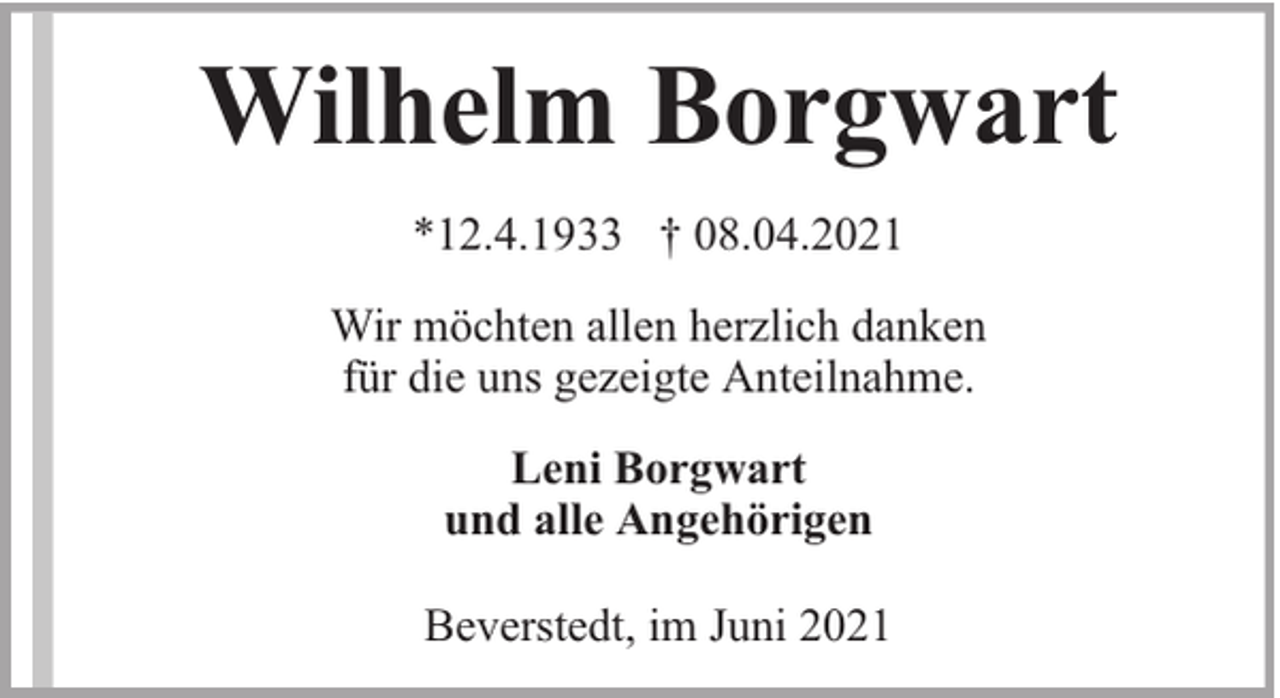 <p>Wilhelm Borgwart<br />*12.4.1933 † 08.04.2021<br />Wir möchten allen herzlich danken<br />für die uns gezeigte Anteilnahme.<br />Leni Borgwart<br />und alle Angehörigen<br />Beverstedt, im Juni 2021</p>