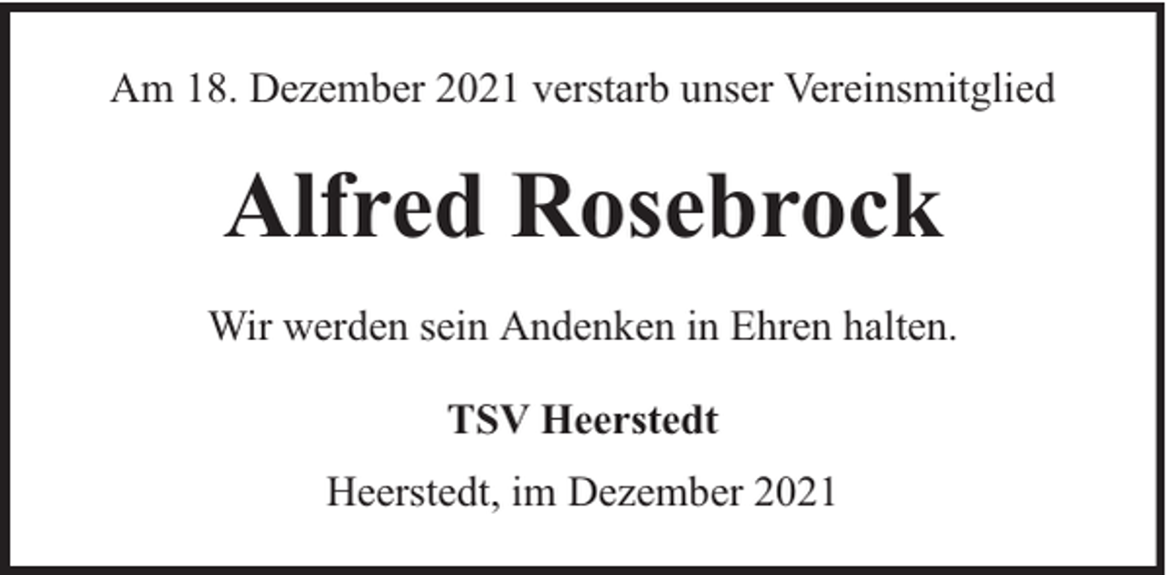 <p>Am 18. Dezember 2021 verstarb unser Vereinsmitglied</p><p>Alfred Rosebrock<br />Wir werden sein Andenken in Ehren halten.<br />TSV Heerstedt<br />Heerstedt, im Dezember 2021</p>