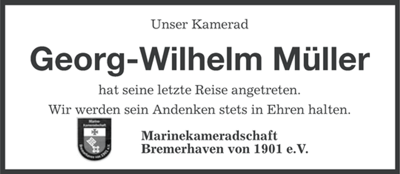<p>Unser Kamerad</p><p>Georg-Wilhelm Müller<br />hat seine letzte Reise angetreten.<br />Wir werden sein Andenken stets in Ehren halten.<br />Marinekameradschaft<br />Bremerhaven von 1901 e.V.</p>
