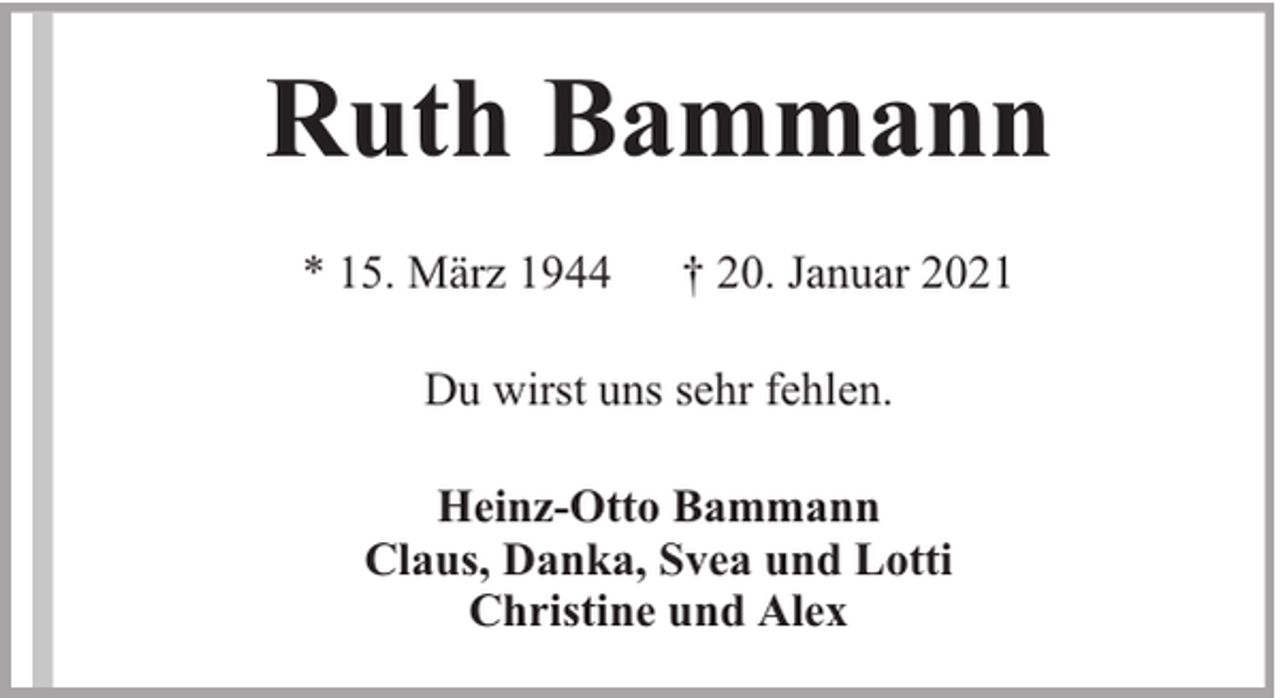 <p>Ruth Bammann<br />* 15. März 1944</p><p>† 20. Januar 2021</p><p>Du wirst uns sehr fehlen.<br />Heinz-Otto Bammann<br />Claus, Danka, Svea und Lotti<br />Christine und Alex</p>