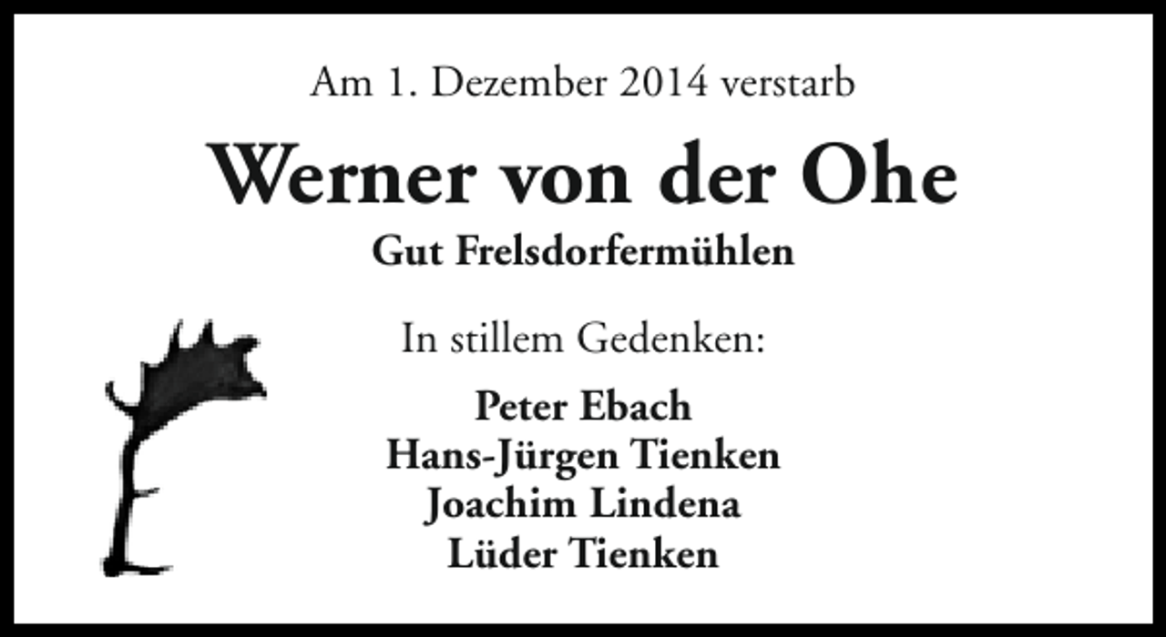 <p>Am 1. Dezember 2014 verstarb</p><p>Werner von der Ohe<br />Gut Frelsdorfermühlen<br />In stillem Gedenken:<br />Peter Ebach<br />Hans-Jürgen Tienken<br />Joachim Lindena<br />Lüder Tienken</p>
