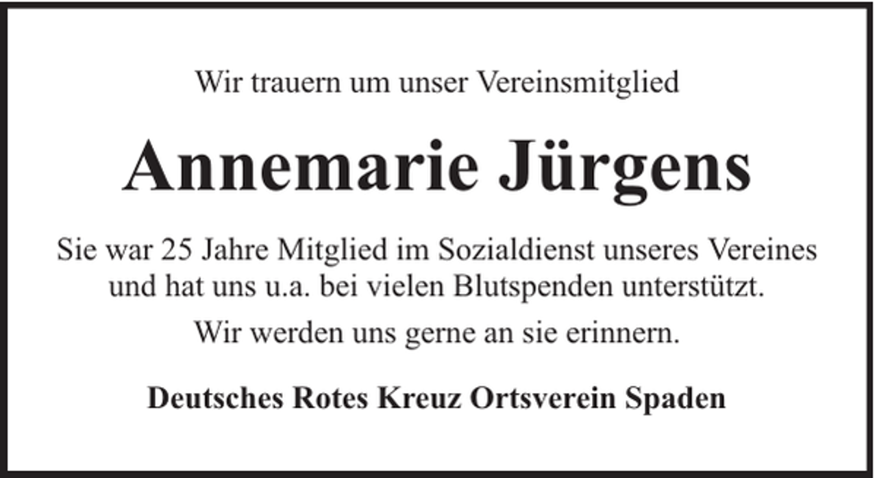 <p>Wir trauern um unser Vereinsmitglied</p><p>Annemarie Jürgens<br />Sie war 25 Jahre Mitglied im Sozialdienst unseres Vereines<br />und hat uns u.a. bei vielen Blutspenden unterstützt.<br />Wir werden uns gerne an sie erinnern.<br />Deutsches Rotes Kreuz Ortsverein Spaden</p>