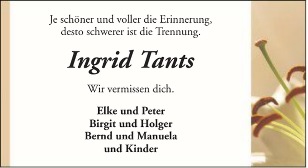 <p>Je schöner und voller die Erinnerung,<br />desto schwerer ist die Trennung.</p><p>Ingrid Tants<br />Wir vermissen dich.<br />Elke und Peter<br />Birgit und Holger<br />Bernd und Manuela<br />und Kinder</p>