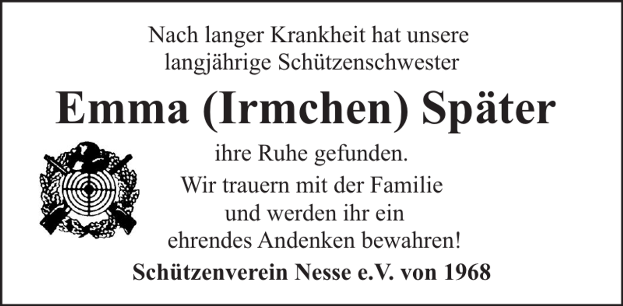 <p>Nach langer Krankheit hat unsere<br />langjährige Schützenschwester</p><p>Emma (Irmchen) Später<br />ihre Ruhe gefunden.<br />Wir trauern mit der Familie<br />und werden ihr ein<br />ehrendes Andenken bewahren!<br />Schützenverein Nesse e.V. von 1968</p>