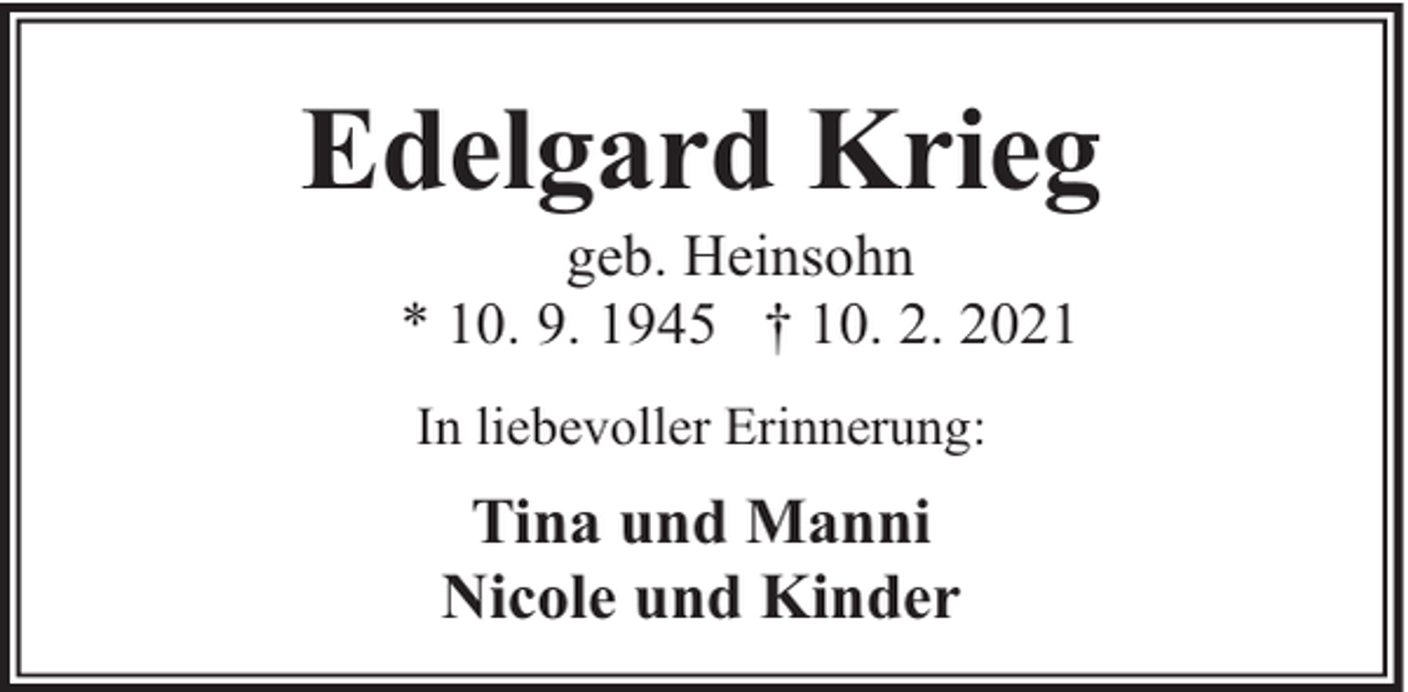 <p>Edelgard Krieg<br />geb. Heinsohn<br />* 10. 9. 1945 † 10. 2. 2021<br />In liebevoller Erinnerung:</p><p>Tina und Manni<br />Nicole und Kinder</p>