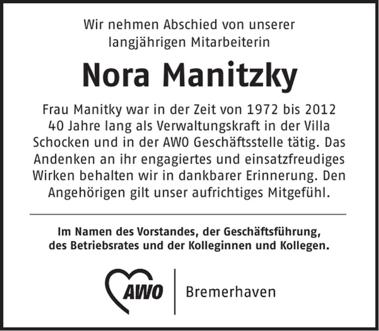 <p>Wir nehmen Abschied von unserer<br />langjährigen Mitarbeiterin</p><p>Nora Manitzky<br />Frau Manitky war in der Zeit von 1972 bis 2012<br />40 Jahre lang als Verwaltungskraft in der Villa<br />Schocken und in der AWO Geschäftsstelle tätig. Das<br />Andenken an ihr engagiertes und einsatzfreudiges<br />Wirken behalten wir in dankbarer Erinnerung. Den<br />Angehörigen gilt unser aufrichtiges Mitgefühl.<br />Im Namen des Vorstandes, der Geschäftsführung,<br />des Betriebsrates und der Kolleginnen und Kollegen.</p>