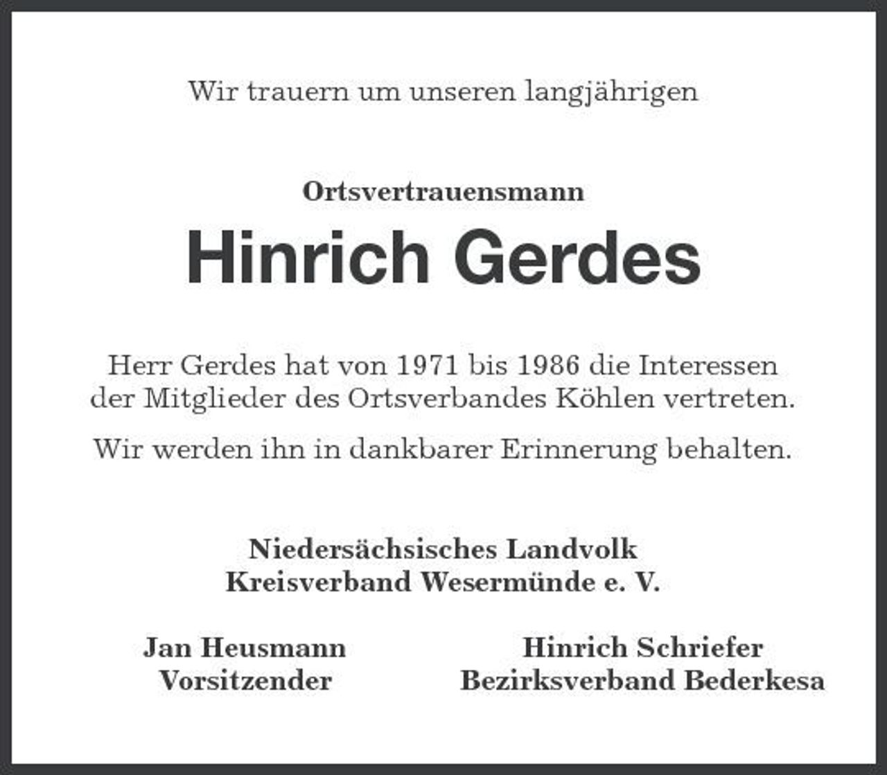 <p>Wir trauern um unseren langjährigen Ortsvertrauensmann</p><p>Hinrich Gerdes<br />Herr Gerdes hat von 1971 bis 1986 die Interessen der Mitglieder des Ortsverbandes Köhlen vertreten. Wir werden ihn in dankbarer Erinnerung behalten. Niedersächsisches Landvolk Kreisverband Wesermünde e. V. Jan Heusmann Vorsitzender Hinrich Schriefer Bezirksverband Bederkesa</p>