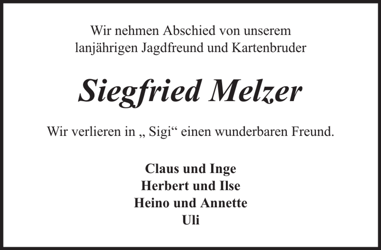 <p>Wir nehmen Abschied von unserem<br />lanjährigen Jagdfreund und Kartenbruder</p><p>Siegfried Melzer<br />Wir verlieren in „ Sigi“ einen wunderbaren Freund.<br />Claus und Inge<br />Herbert und Ilse<br />Heino und Annette<br />Uli</p>