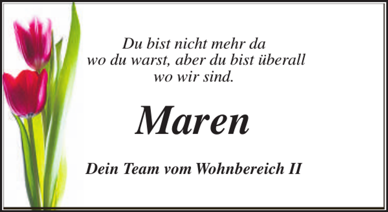 <p>Du bist nicht mehr da<br />wo du warst, aber du bist überall<br />wo wir sind.</p><p>Maren<br />Dein Team vom Wohnbereich II</p>
