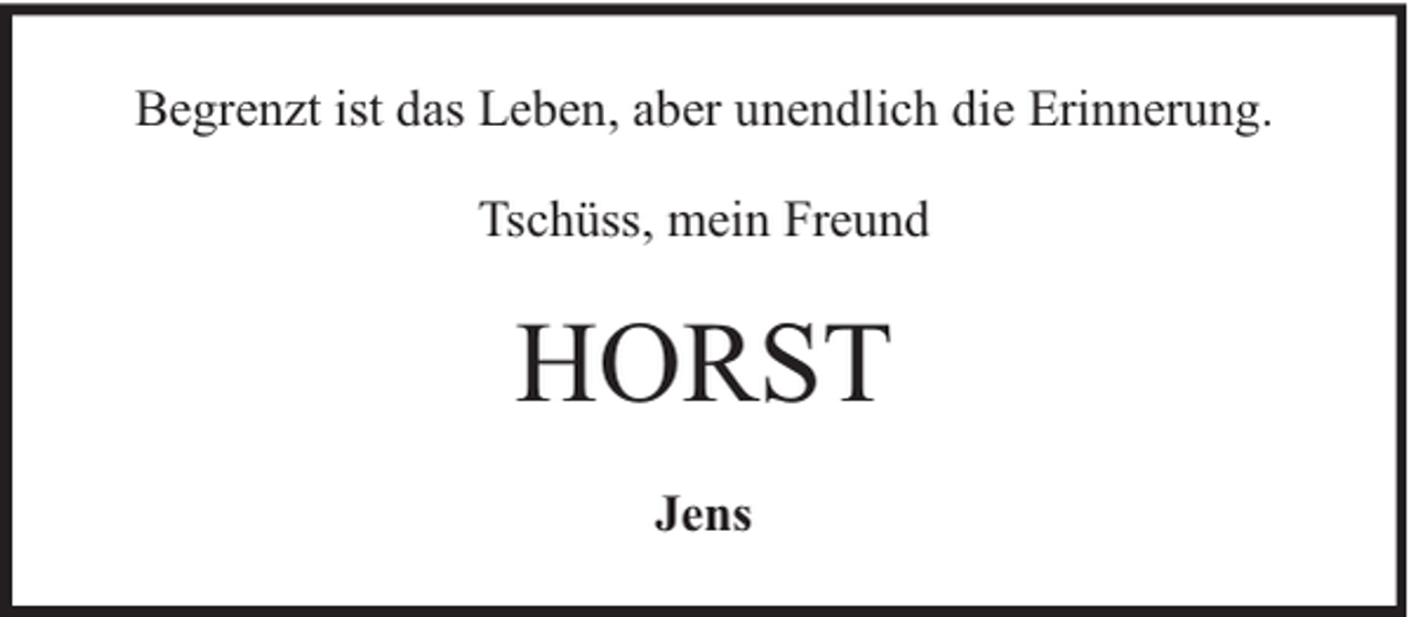 <p>Begrenzt ist das Leben, aber unendlich die Erinnerung.<br />Tschüss, mein Freund</p><p>HORST<br />Jens</p>