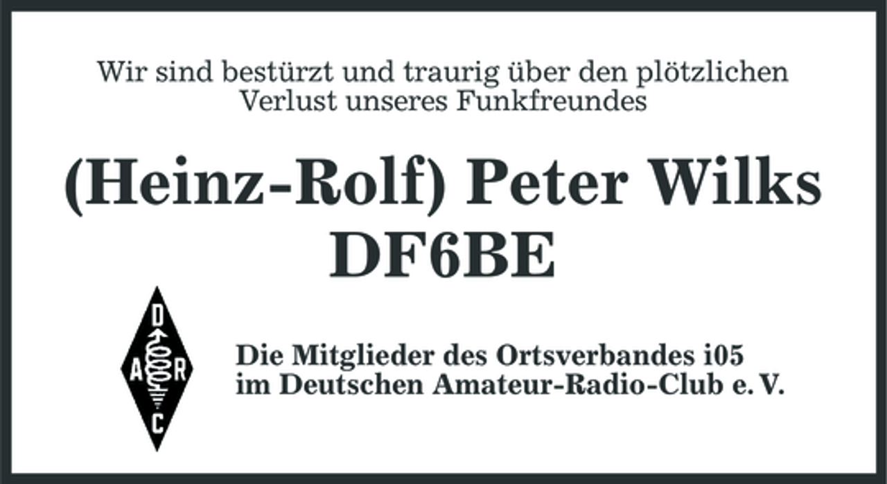 <p>Wir sind bestürzt und traurig über den plötzlichen Verlust unseres Funkfreundes</p><p>(Heinz-Rolf) Peter Wilks DF6BE<br />Die Mitglieder des Ortsverbandes i05 im Deutschen Amateur-Radio-Club e. V.</p>
