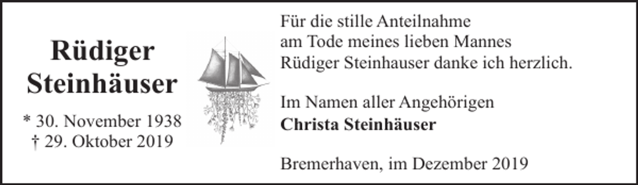 <p>Rüdiger<br />Steinhäuser<br />* 30. November 1938<br />† 29. Oktober 2019</p><p>Für die stille Anteilnahme<br />am Tode meines lieben Mannes<br />Rüdiger Steinhauser danke ich herzlich.<br />Im Namen aller Angehörigen<br />Christa Steinhäuser<br />Bremerhaven, im Dezember 2019</p>