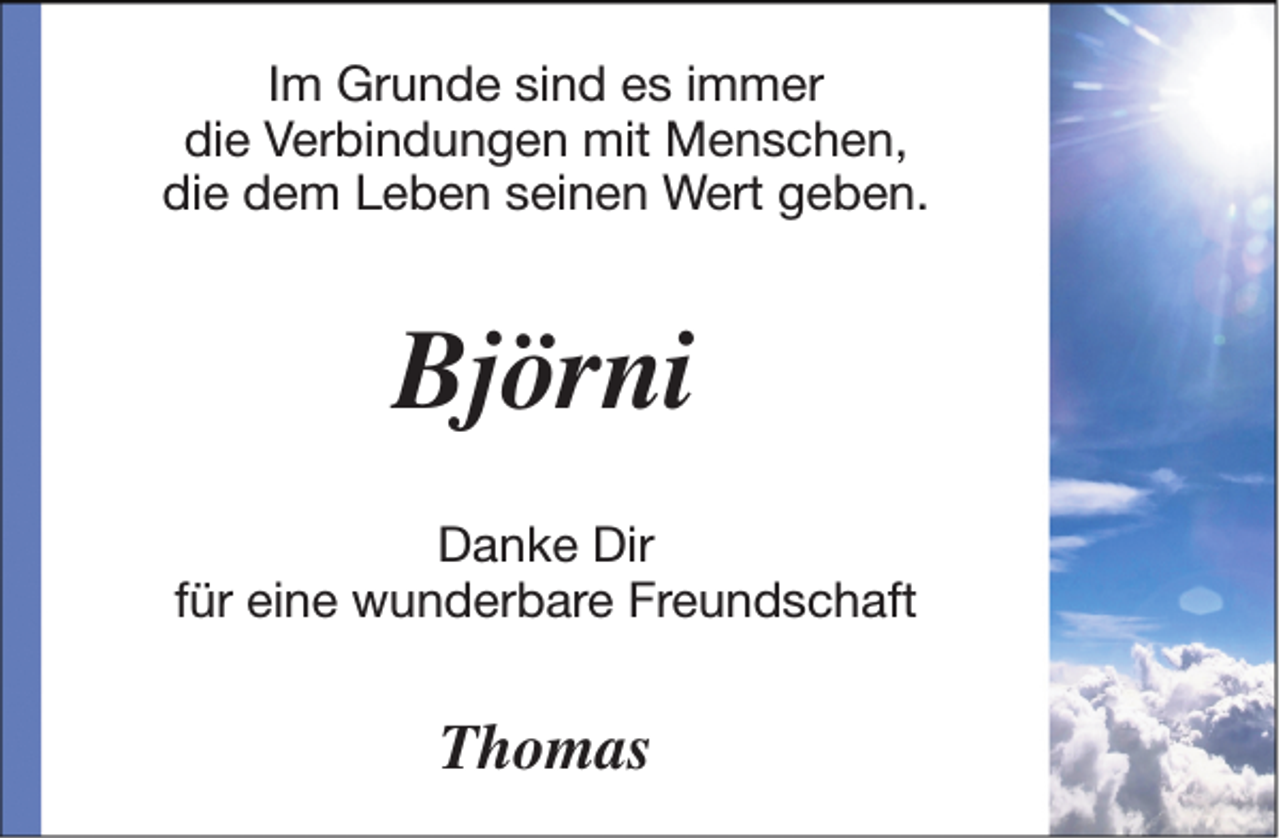 <p>Im Grunde sind es immer<br />die Verbindungen mit Menschen,<br />die dem Leben seinen Wert geben.</p><p>Björni<br />Danke Dir<br />für eine wunderbare Freundschaft</p><p>Thomas</p>