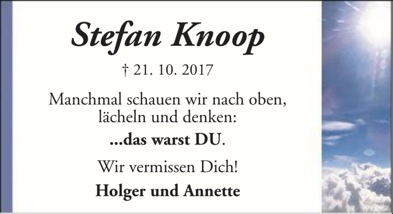 <p>Stefan Knoop<br />† 21. 10. 2017</p><p>Manchmal schauen wir nach oben,<br />lächeln und denken:<br />...das warst DU.<br />Wir vermissen Dich!<br />Holger und Annette</p>