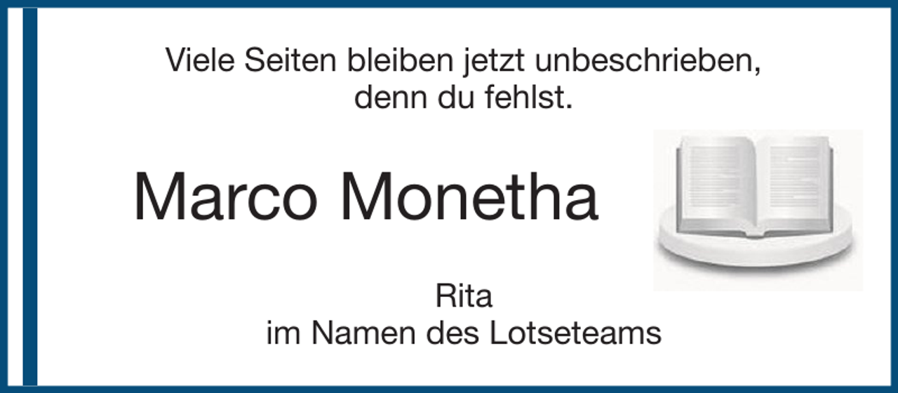 <p>Viele Seiten bleiben jetzt unbeschrieben,<br />denn du fehlst.</p><p>Marco Monetha<br />Rita<br />im Namen des Lotseteams</p>