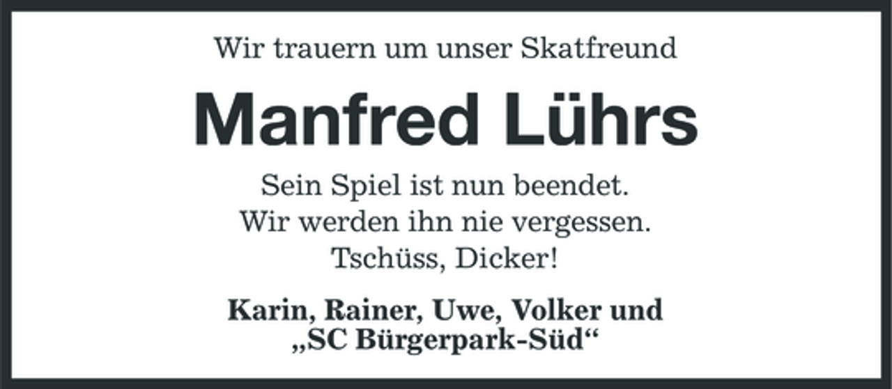 <p>Wir trauern um unser Skatfreund</p><p>Manfred Lührs<br />Sein Spiel ist nun beendet. Wir werden ihn nie vergessen. Tschüss, Dicker! Karin, Rainer, Uwe, Volker und „SC Bürgerpark-Süd“</p>
