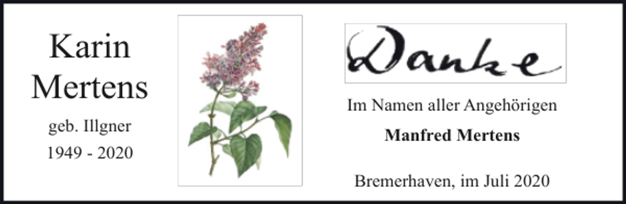 <p>Karin<br />Mertens<br />geb. Illgner<br />1949 - 2020</p><p>Im Namen aller Angehörigen<br />Manfred Mertens<br />Bremerhaven, im Juli 2020</p>