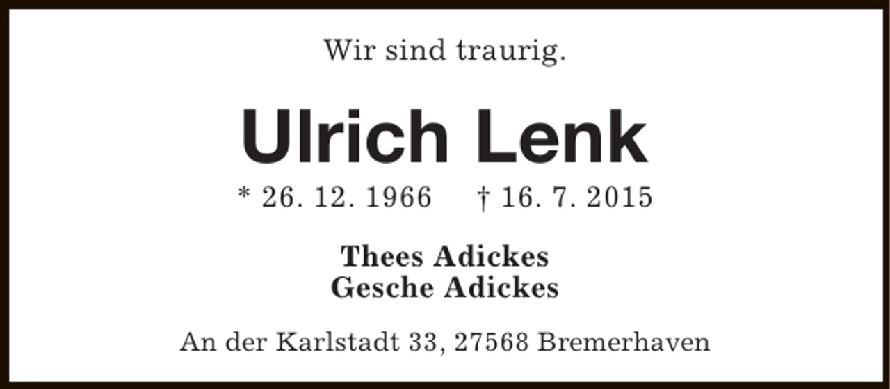 <p>Wir sind traurig.</p><p>Ulrich Lenk</p><p>* 26. 12. 1966</p><p>† 16. 7. 2015</p><p>Thees Adickes<br />Gesche Adickes<br />An der Karlstadt 33, 27568 Bremerhaven</p>