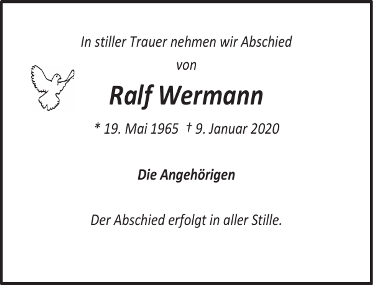 <p>In stiller Trauer nehmen wir Abschied<br />von</p><p>Ralf Wermann<br />* 19. Mai 1965 † 9. Januar 2020<br />Die Angehörigen<br />Der Abschied erfolgt in aller Stille.</p>