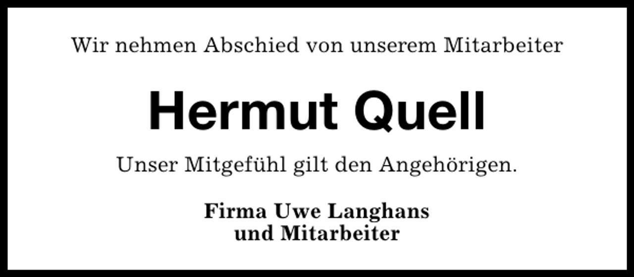 <p>Wir nehmen Abschied von unserem Mitarbeiter</p><p>Hermut Quell<br />Unser Mitgefühl gilt den Angehörigen.<br />Firma Uwe Langhans<br />und Mitarbeiter</p>