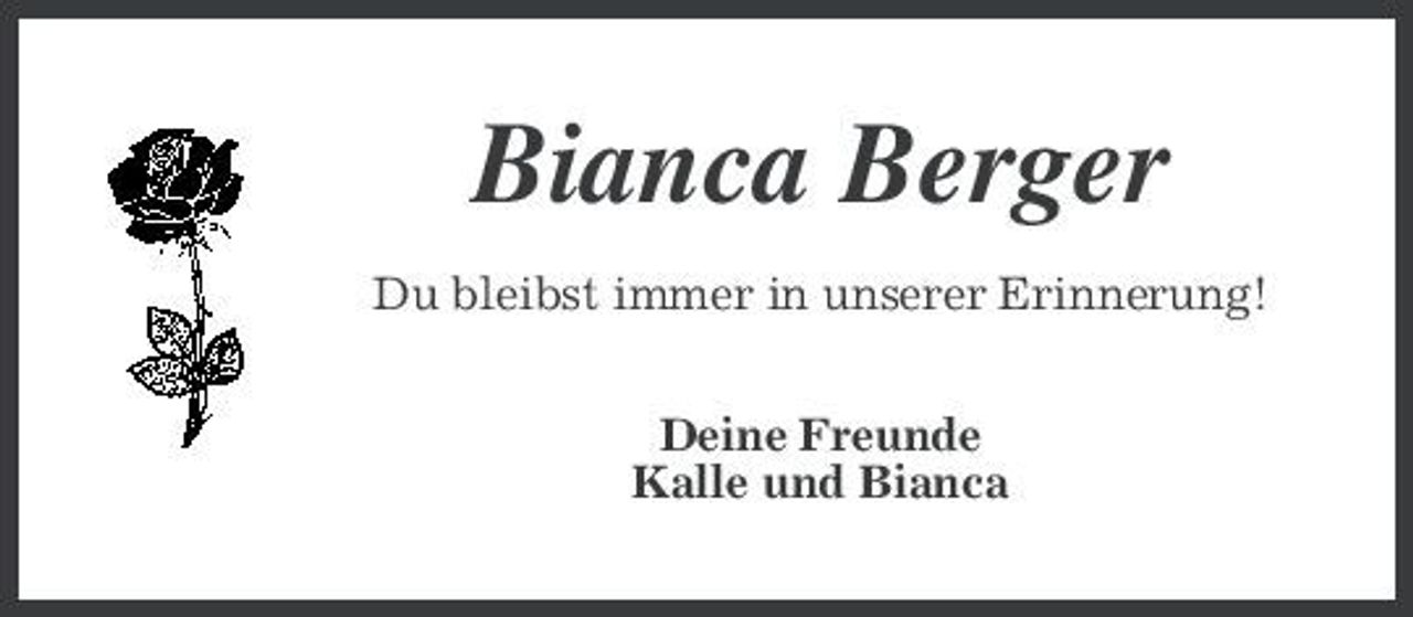 <p>Bianca Berger<br />Du bleibst immer in unserer Erinnerung! Deine Freunde Kalle und Bianca</p>