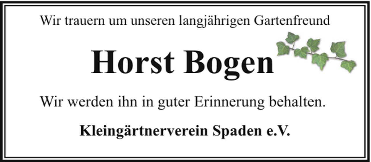 <p>Wir trauern um unseren langjährigen Gartenfreund</p><p>Horst Bogen<br />Wir werden ihn in guter Erinnerung behalten.<br />Kleingärtnerverein Spaden e.V.</p>