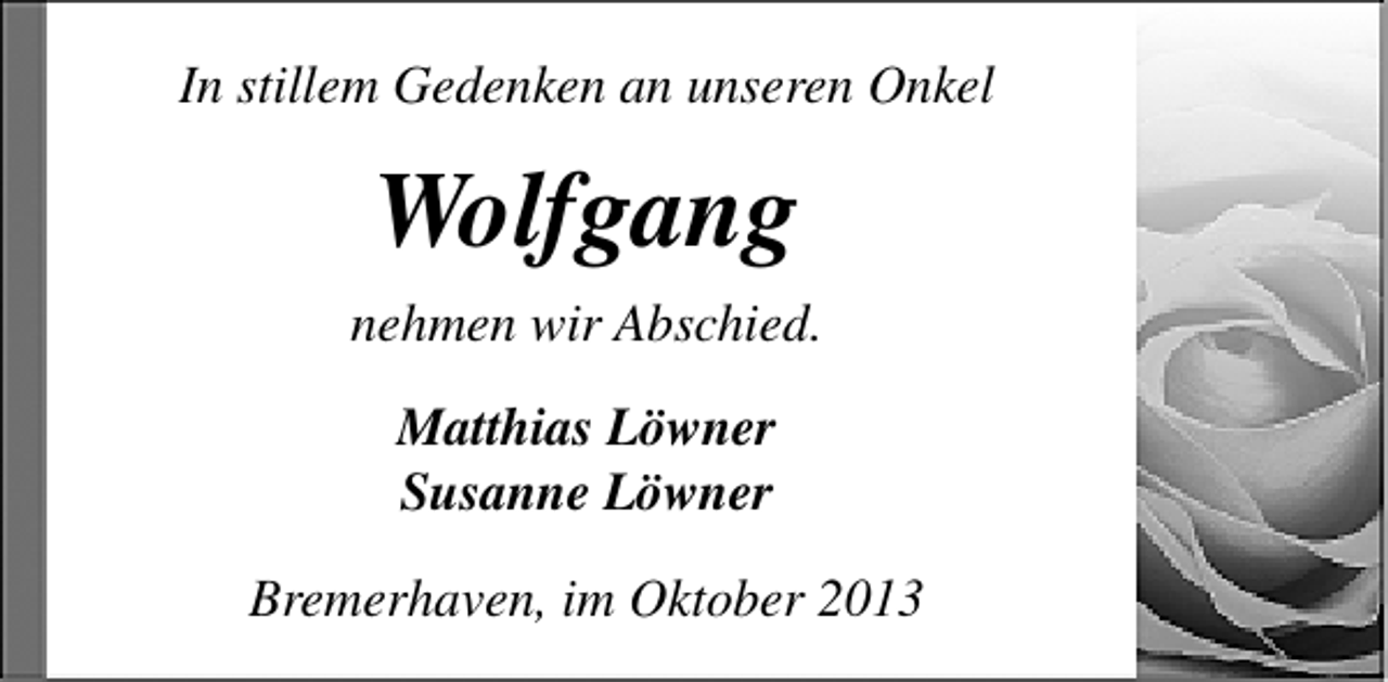 <p>In stillem Gedenken an unseren Onkel</p><p>Wolfgang<br />nehmen wir Abschied.<br />Matthias Löwner<br />Susanne Löwner<br />Bremerhaven, im Oktober 2013</p>