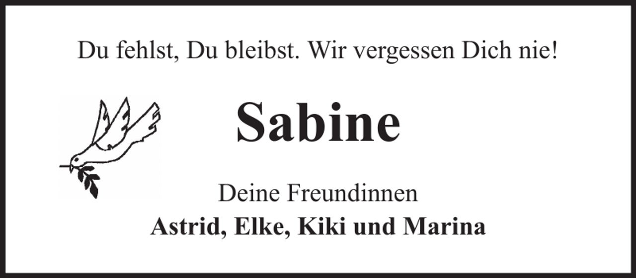 <p>Du fehlst, Du bleibst. Wir vergessen Dich nie!</p><p>Sabine<br />Deine Freundinnen<br />Astrid, Elke, Kiki und Marina</p>
