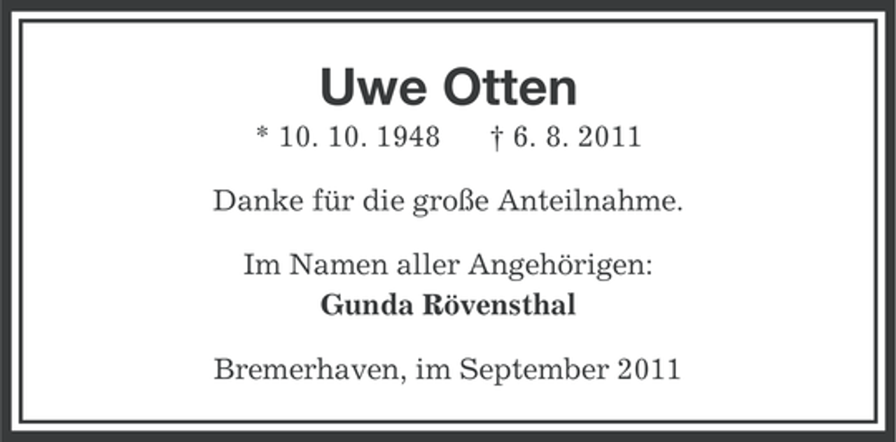 <p>Uwe Otten<br />* 10. 10. 1948</p><p>† 6. 8. 2011</p><p>Danke für die große Anteilnahme.<br />Im Namen aller Angehörigen:<br />Gunda Rövensthal<br />Bremerhaven, im September 2011</p>