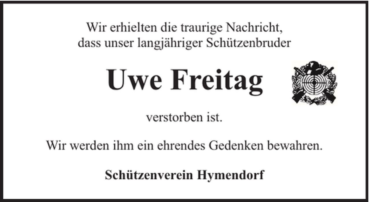 <p>Wir erhielten die traurige Nachricht,<br />dass unser langjähriger Schützenbruder</p><p>Uwe Freitag<br />verstorben ist.<br />Wir werden ihm ein ehrendes Gedenken bewahren.<br />Schützenverein Hymendorf</p>