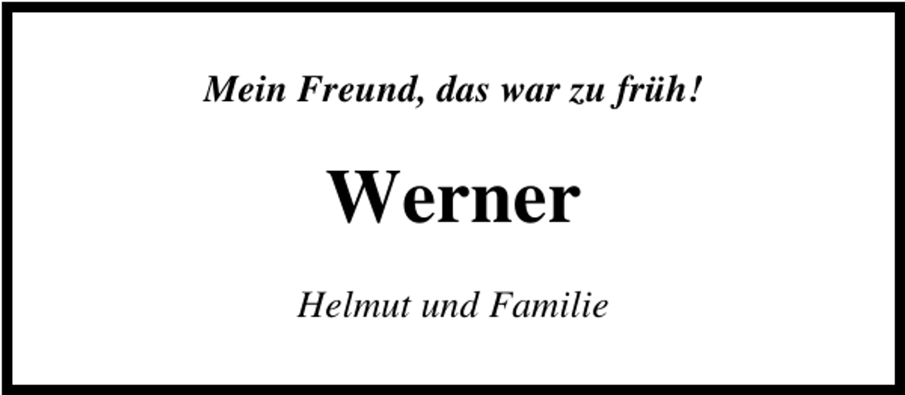 <p>Mein Freund, das war zu früh!</p><p>Werner<br />Helmut und Familie</p>