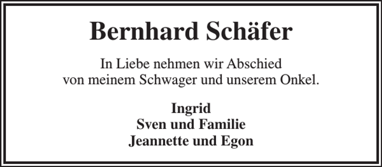 <p>Bernhard Schäfer<br />In Liebe nehmen wir Abschied<br />von meinem Schwager und unserem Onkel.<br />Ingrid<br />Sven und Familie<br />Jeannette und Egon</p>