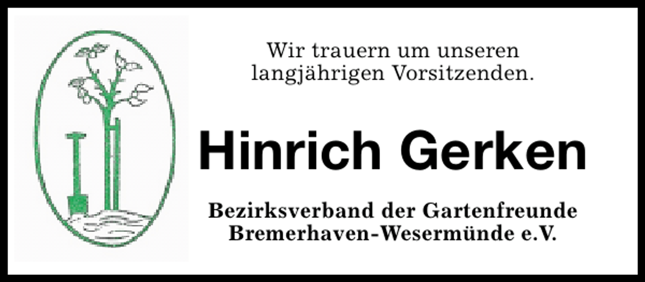 <p>Wir trauern um unseren<br />langjährigen Vorsitzenden.</p><p>Hinrich Gerken<br />Bezirksverband der Gartenfreunde<br />Bremerhaven-Wesermünde e.V.</p>