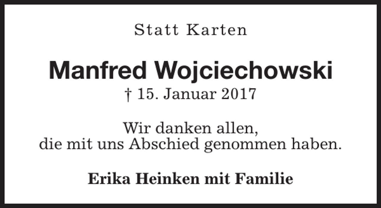<p>Statt Karten</p><p>Manfred Wojciechowski<br />† 15. Januar 2017</p><p>Wir danken allen,<br />die mit uns Abschied genommen haben.<br />Erika Heinken mit Familie</p>